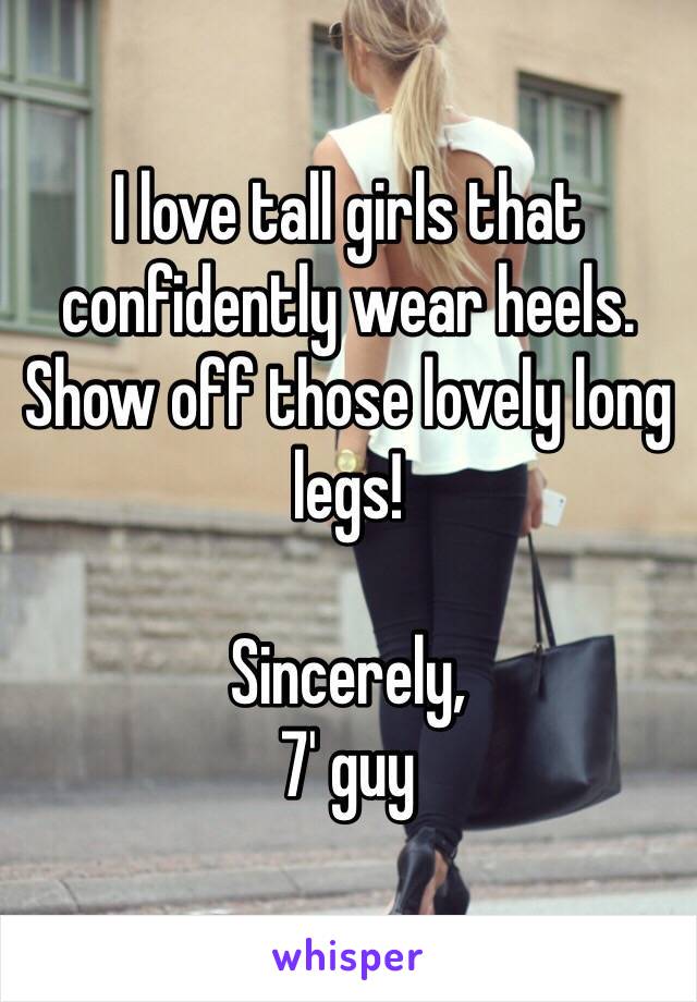 I love tall girls that confidently wear heels.  Show off those lovely long legs!

Sincerely,
7' guy
