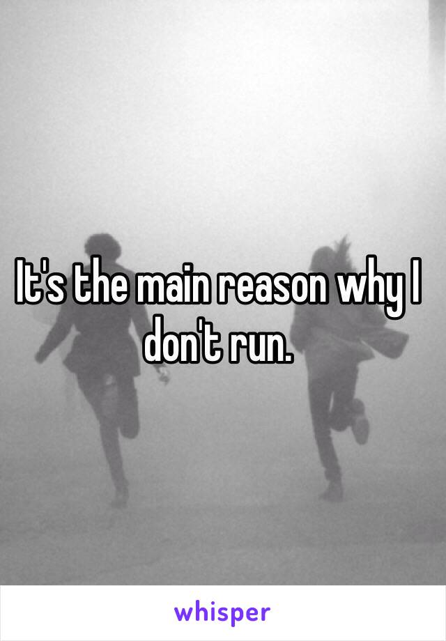 It's the main reason why I don't run. 