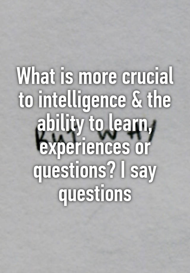 what-is-more-crucial-to-intelligence-the-ability-to-learn