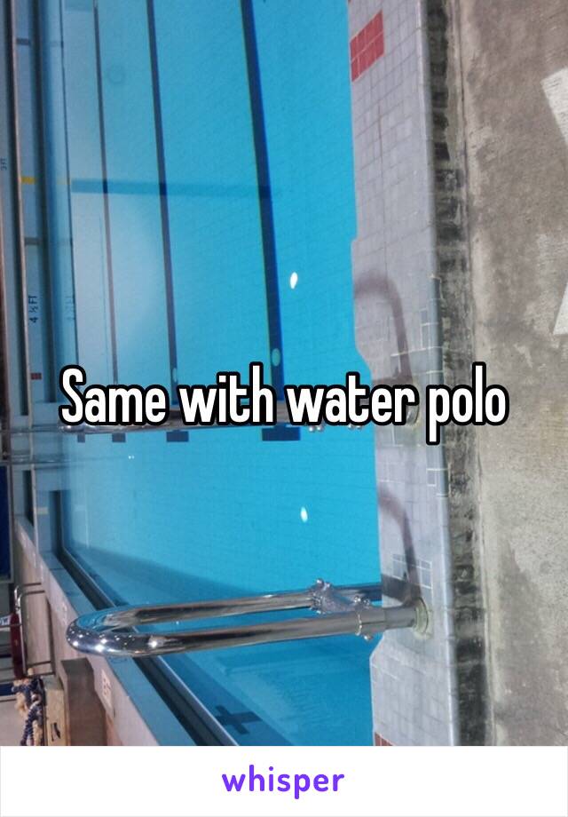 Same with water polo