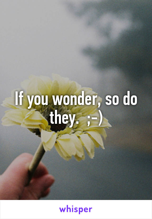 If you wonder, so do they.  ;-)