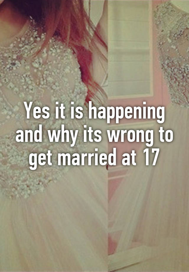 yes-it-is-happening-and-why-its-wrong-to-get-married-at-17