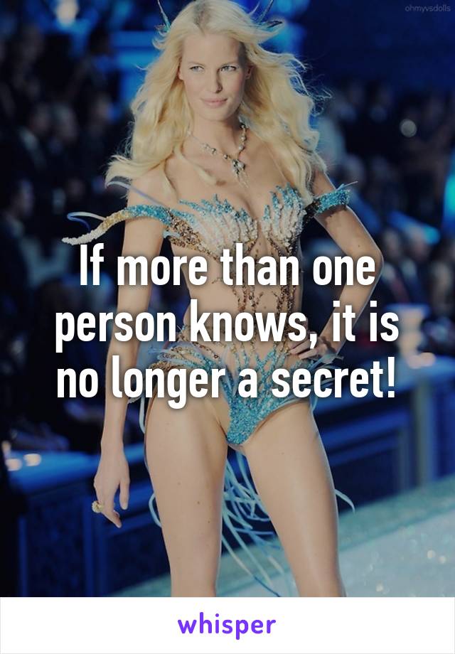 If more than one person knows, it is no longer a secret!