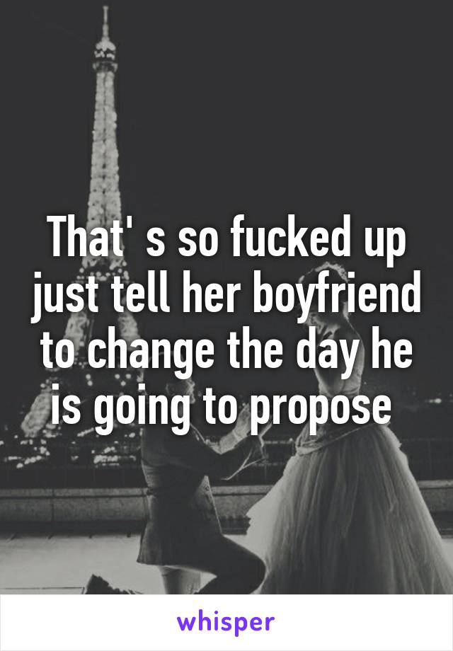 That' s so fucked up just tell her boyfriend to change the day he is going to propose 