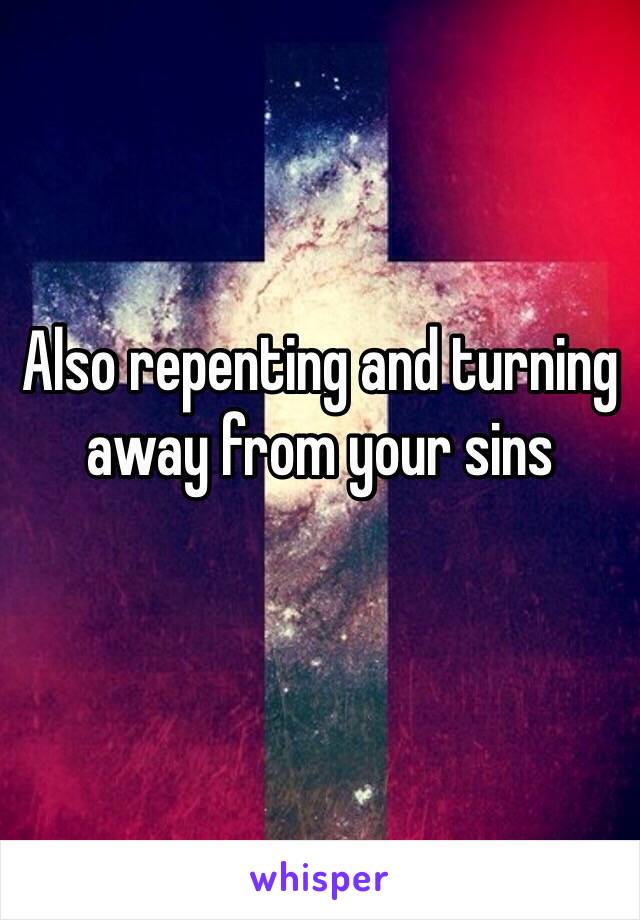 Also repenting and turning away from your sins
