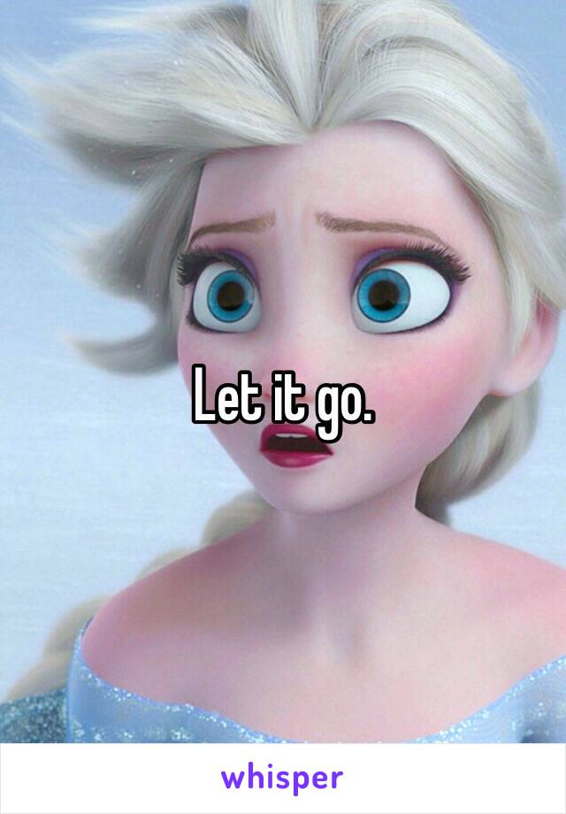Let it go.