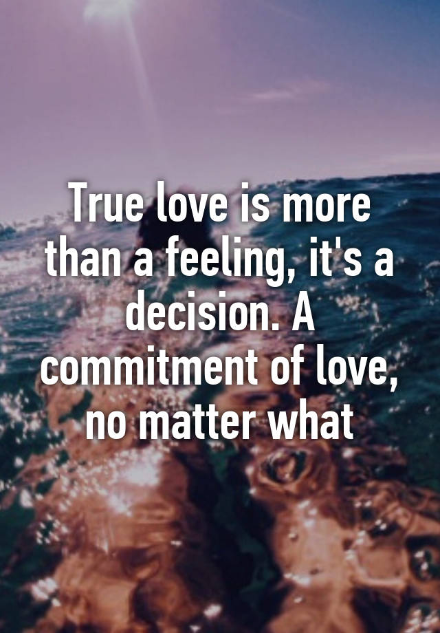 True love is more than a feeling, it's a decision. A commitment of love ...