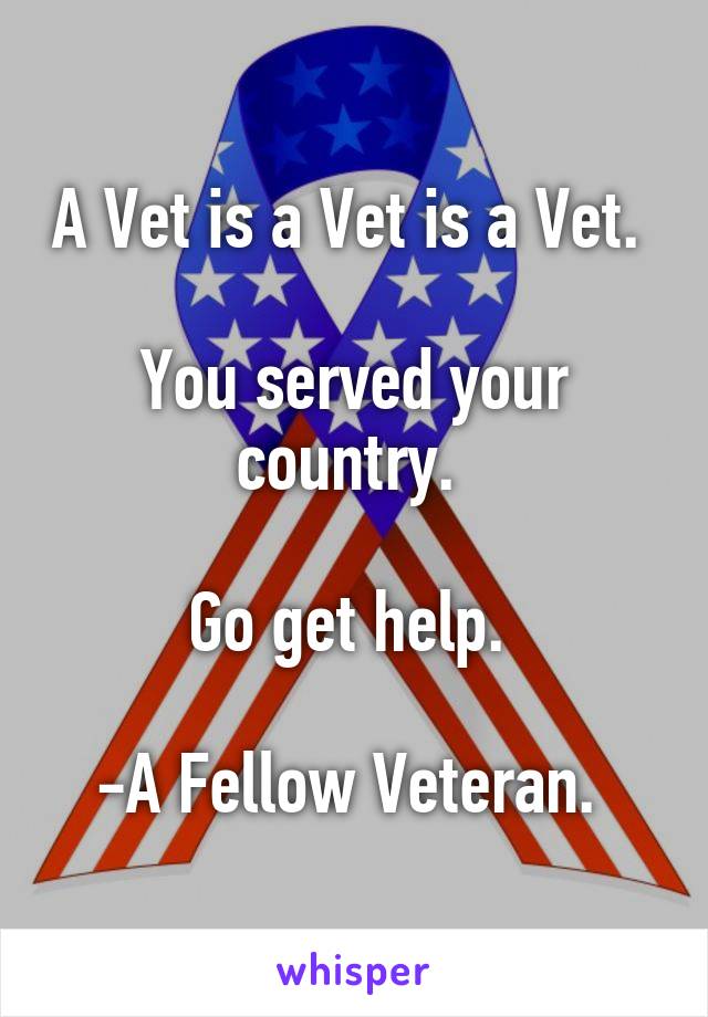 A Vet is a Vet is a Vet. 

You served your country. 

Go get help. 

-A Fellow Veteran. 