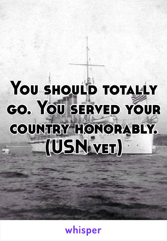 You should totally go. You served your country honorably.
(USN vet)