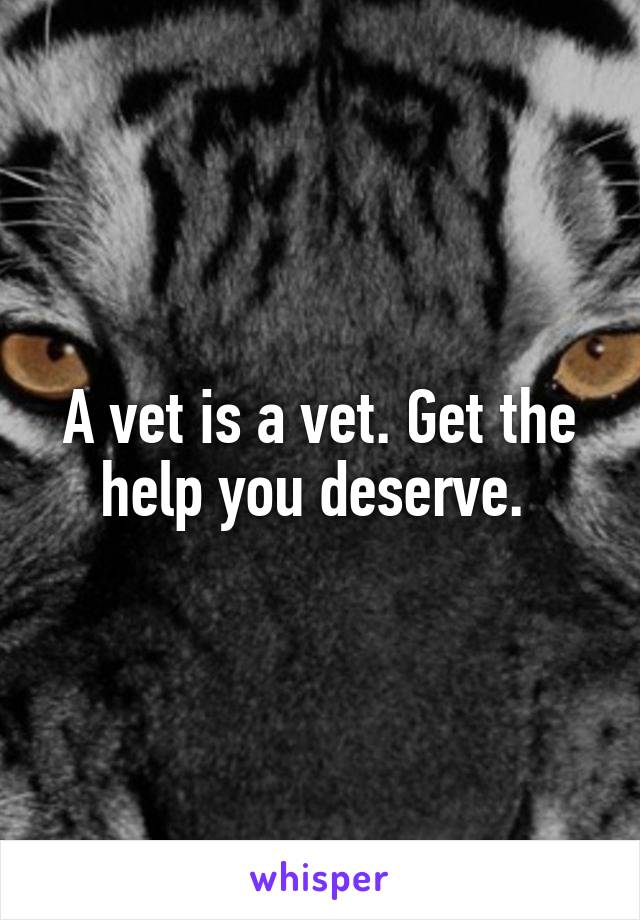 A vet is a vet. Get the help you deserve. 