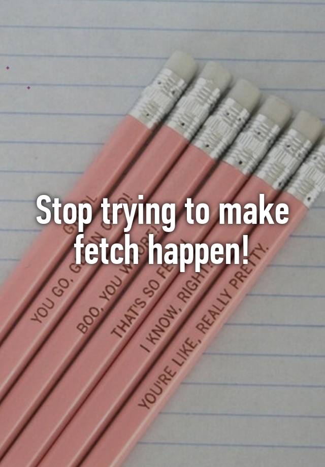 Stop Trying To Make Fetch Happen 9095