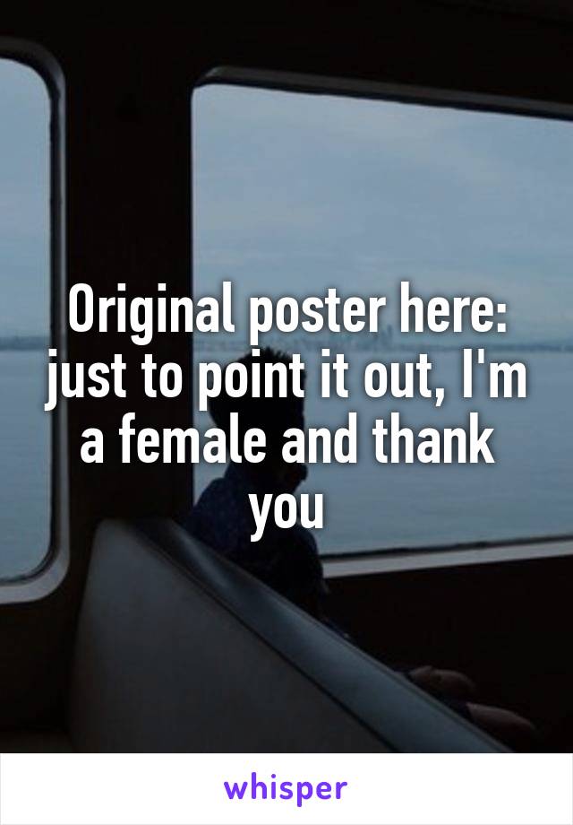 Original poster here: just to point it out, I'm a female and thank you