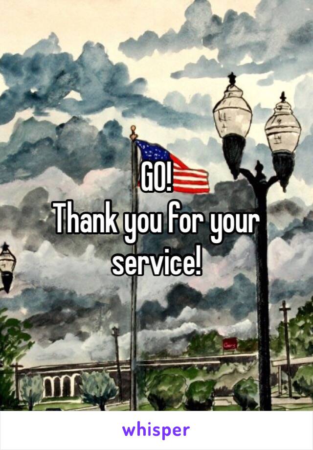 GO! 
Thank you for your service!