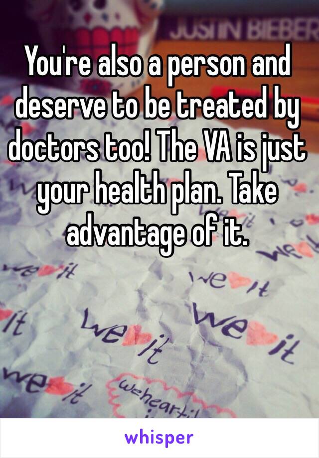 You're also a person and deserve to be treated by doctors too! The VA is just your health plan. Take advantage of it. 