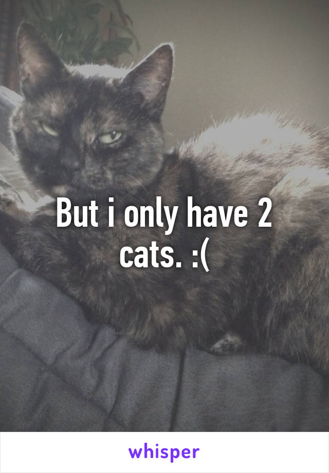 But i only have 2 cats. :(