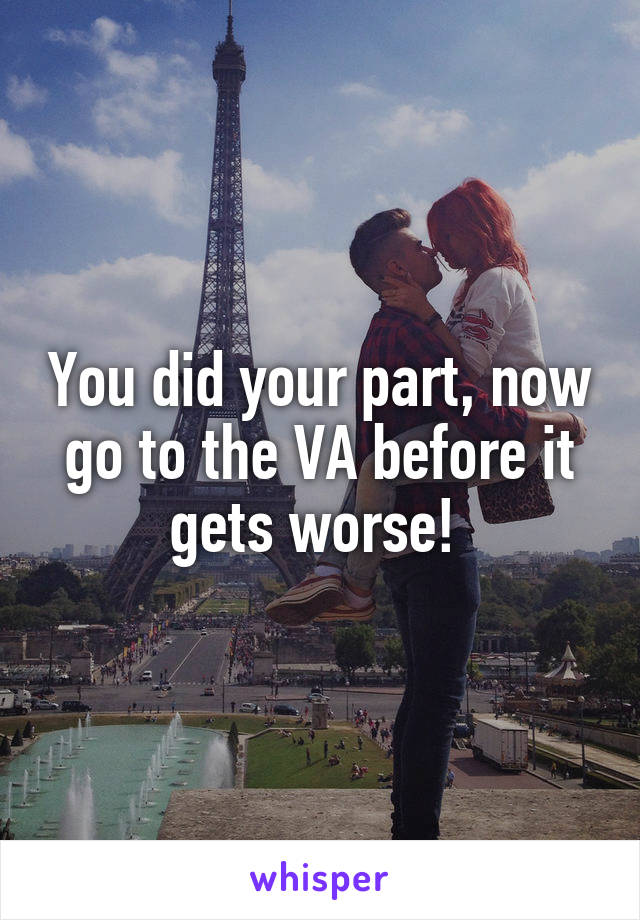 You did your part, now go to the VA before it gets worse! 