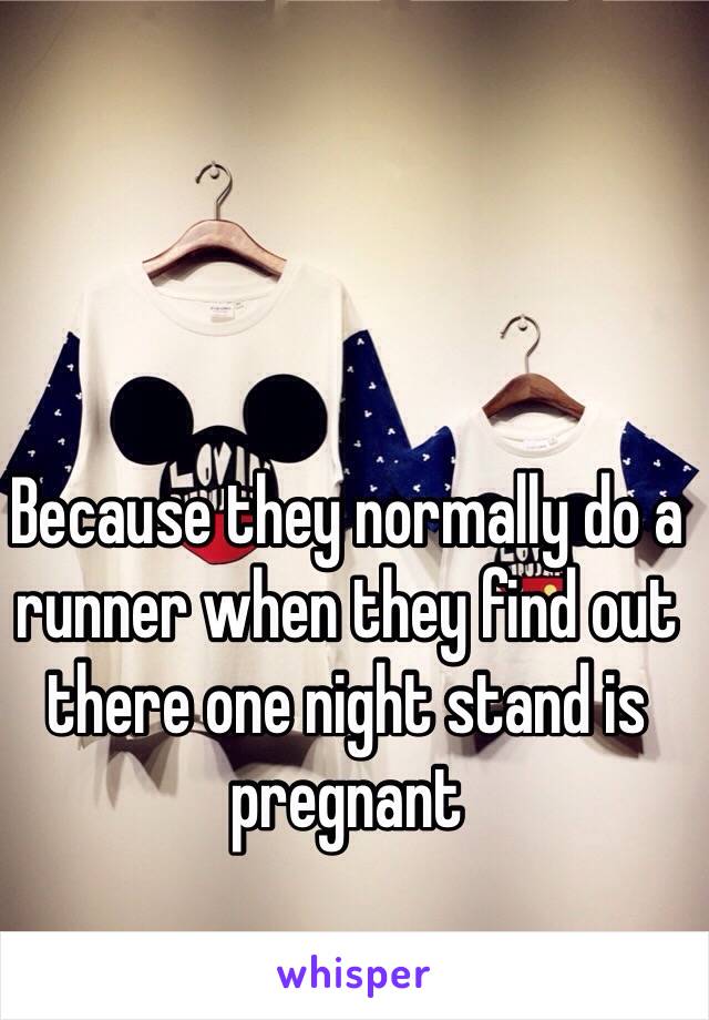 Because they normally do a runner when they find out there one night stand is pregnant