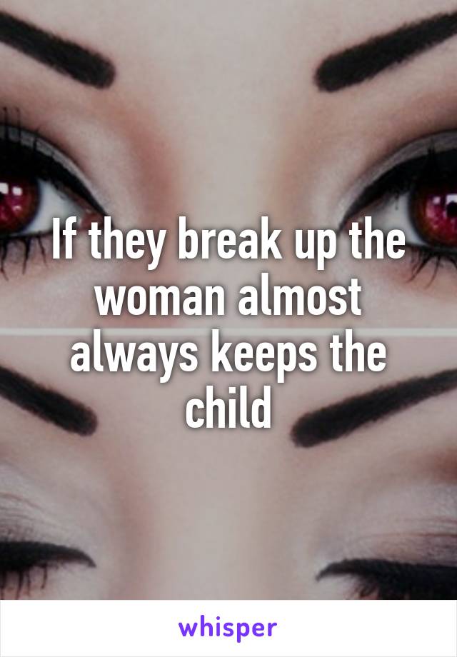 If they break up the woman almost always keeps the child