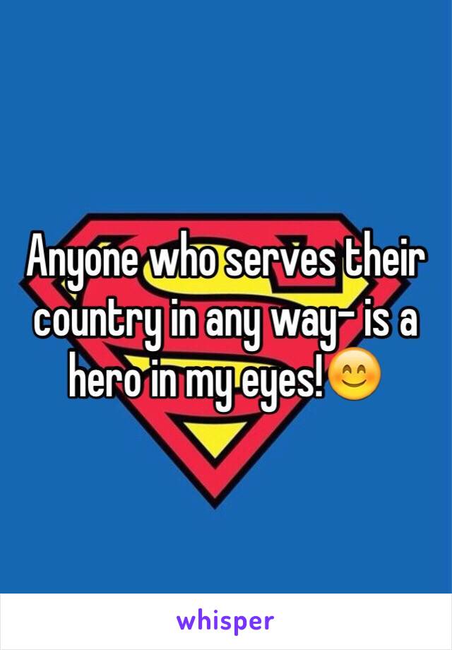 Anyone who serves their country in any way- is a hero in my eyes!😊