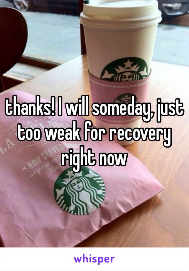 thanks! I will someday, just too weak for recovery right now 