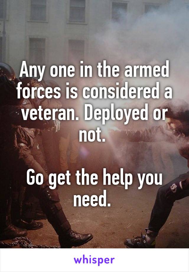 Any one in the armed forces is considered a veteran. Deployed or not. 

Go get the help you need. 