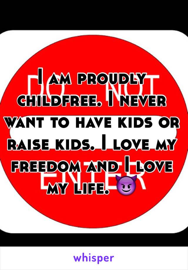 I am proudly childfree. I never want to have kids or raise kids. I love my freedom and I love my life. 😈