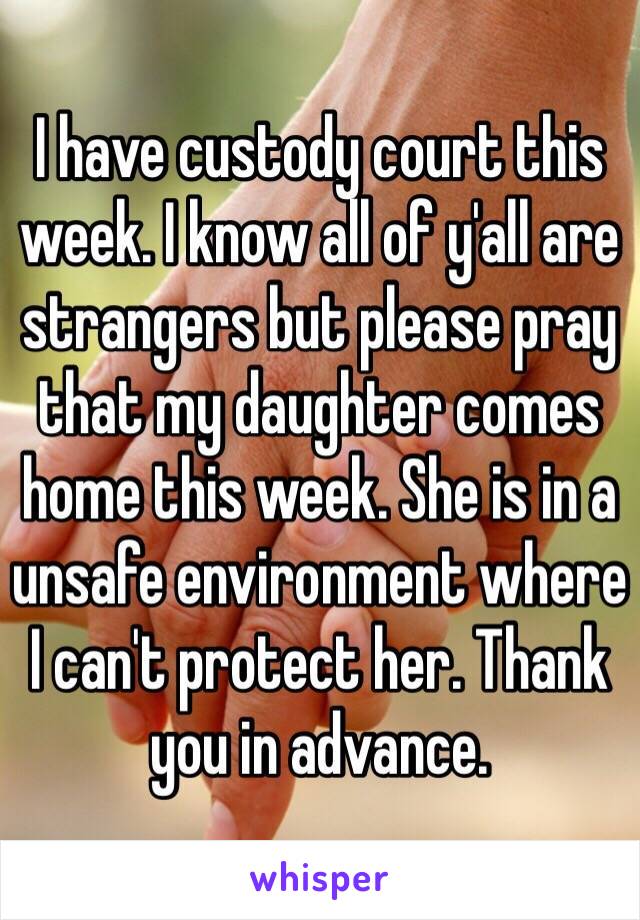 I have custody court this week. I know all of y'all are strangers but please pray that my daughter comes home this week. She is in a unsafe environment where I can't protect her. Thank you in advance. 