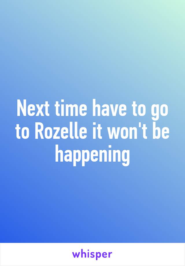 Next time have to go to Rozelle it won't be happening