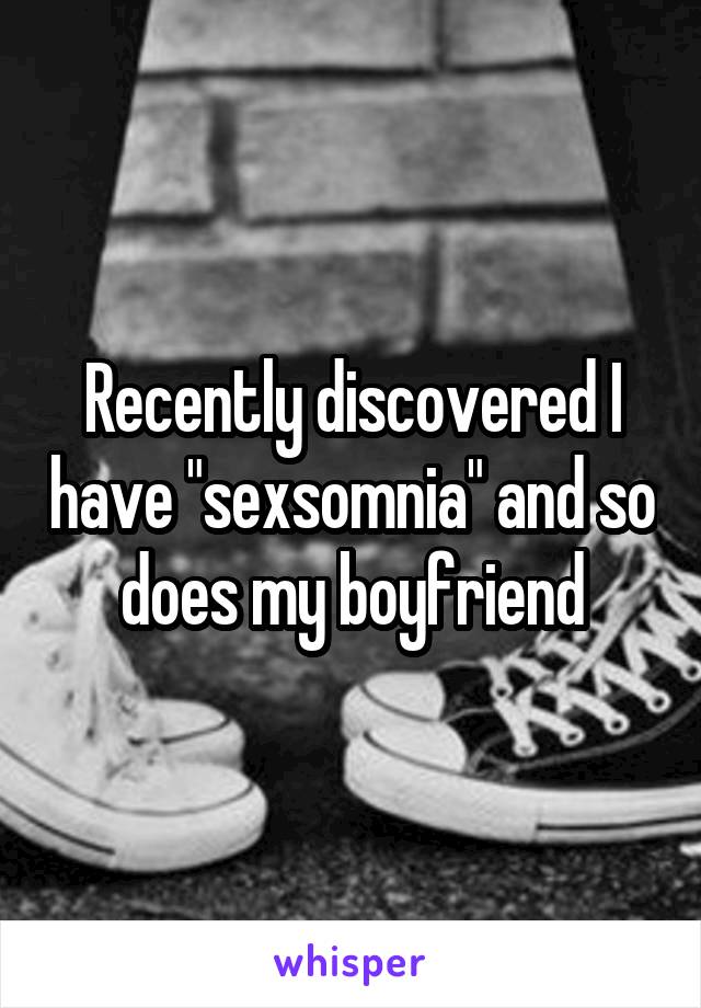 Recently discovered I have "sexsomnia" and so does my boyfriend