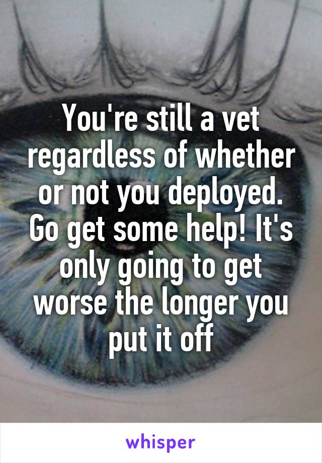 You're still a vet regardless of whether or not you deployed. Go get some help! It's only going to get worse the longer you put it off