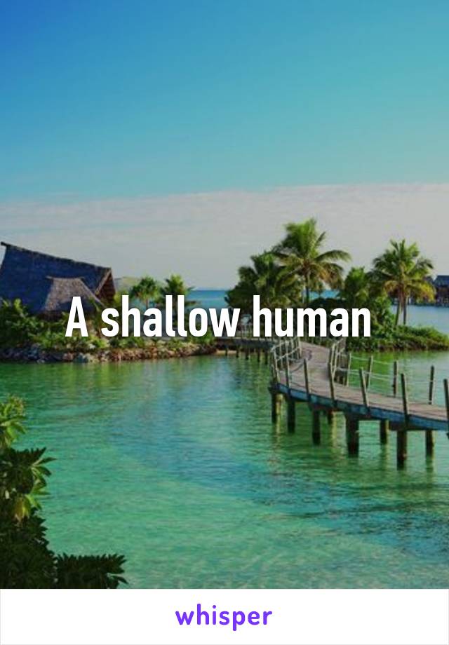 A shallow human 