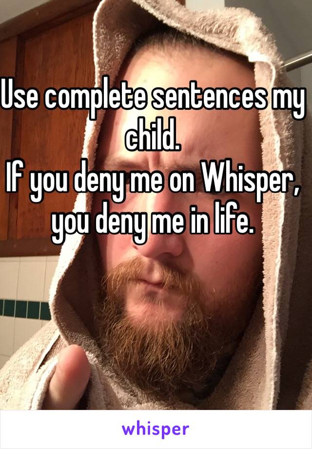 Use complete sentences my child.
If you deny me on Whisper, you deny me in life.