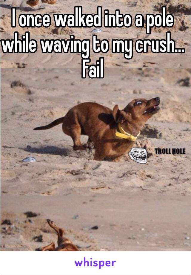 I once walked into a pole while waving to my crush... Fail