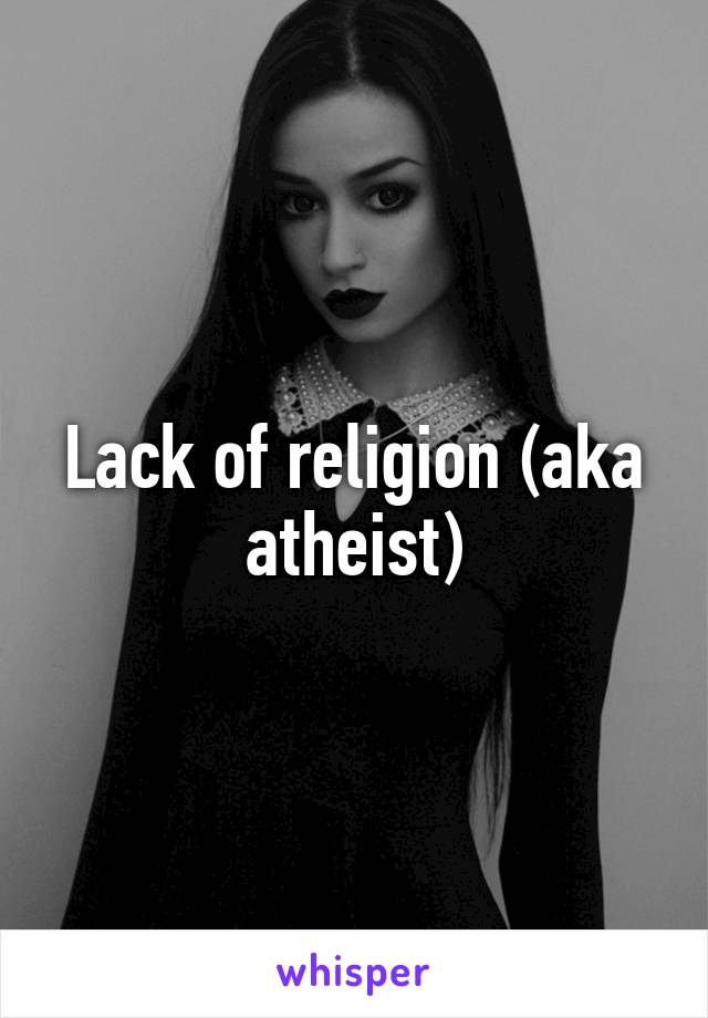 Lack of religion (aka atheist)
