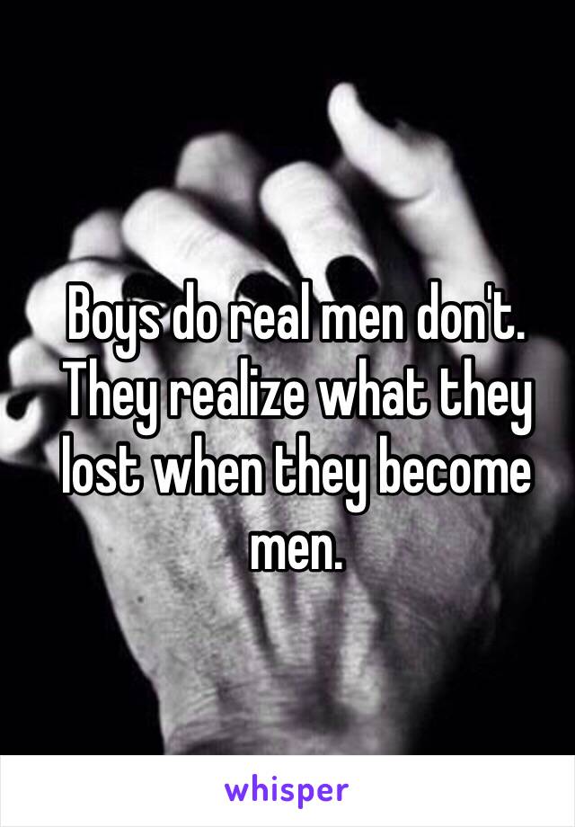 Boys do real men don't. They realize what they lost when they become men. 