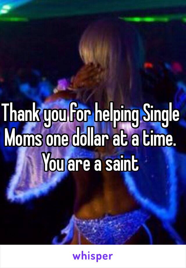Thank you for helping Single Moms one dollar at a time.  You are a saint
