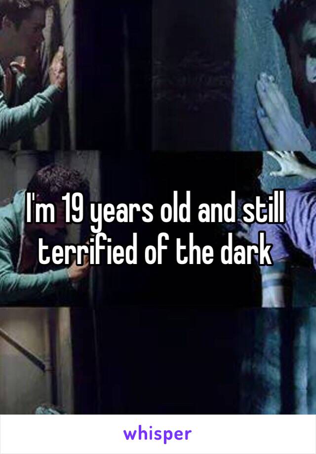 I'm 19 years old and still terrified of the dark 