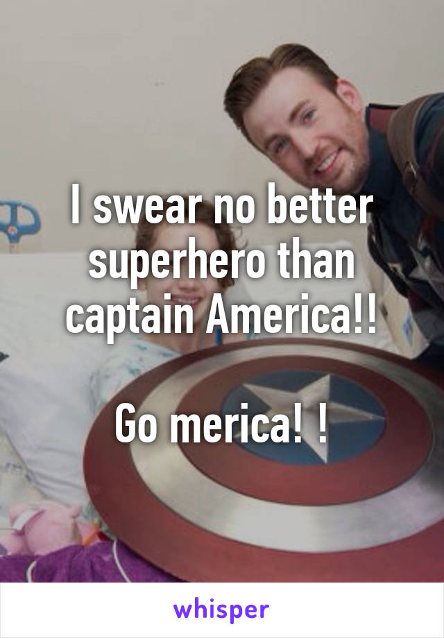 I swear no better superhero than captain America!!

Go merica! !