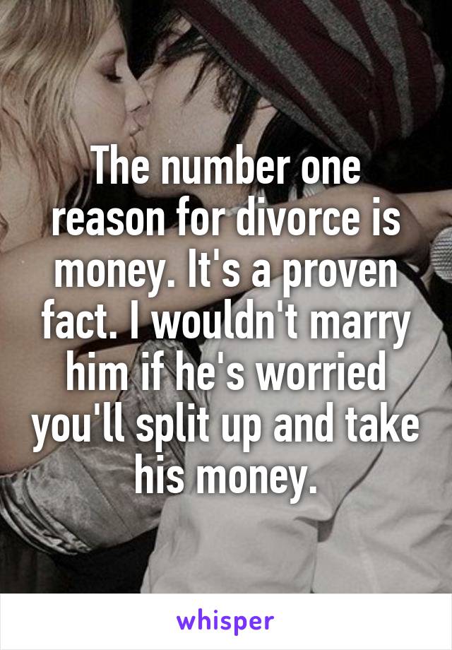 The number one reason for divorce is money. It's a proven fact. I wouldn't marry him if he's worried you'll split up and take his money.