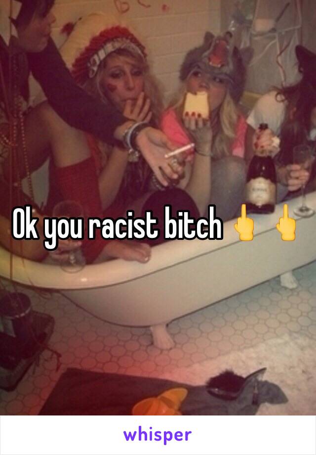 Ok you racist bitch🖕🖕