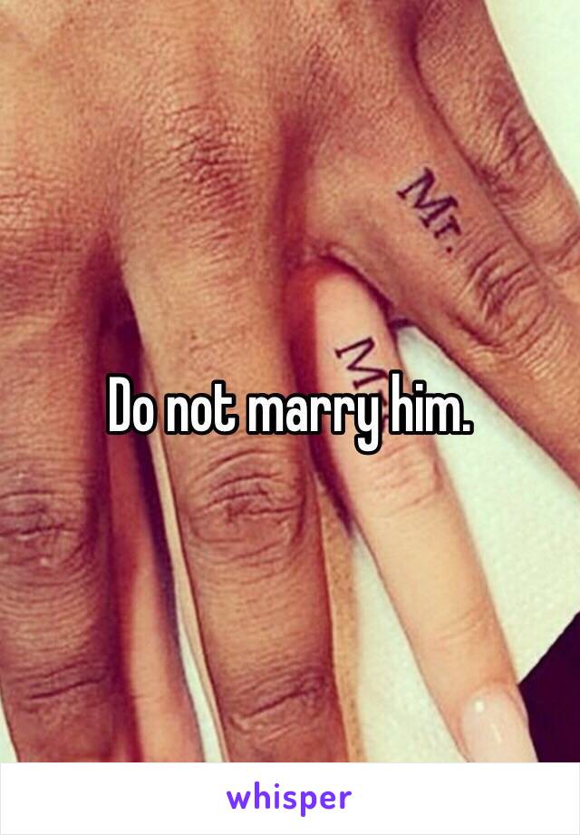 Do not marry him. 