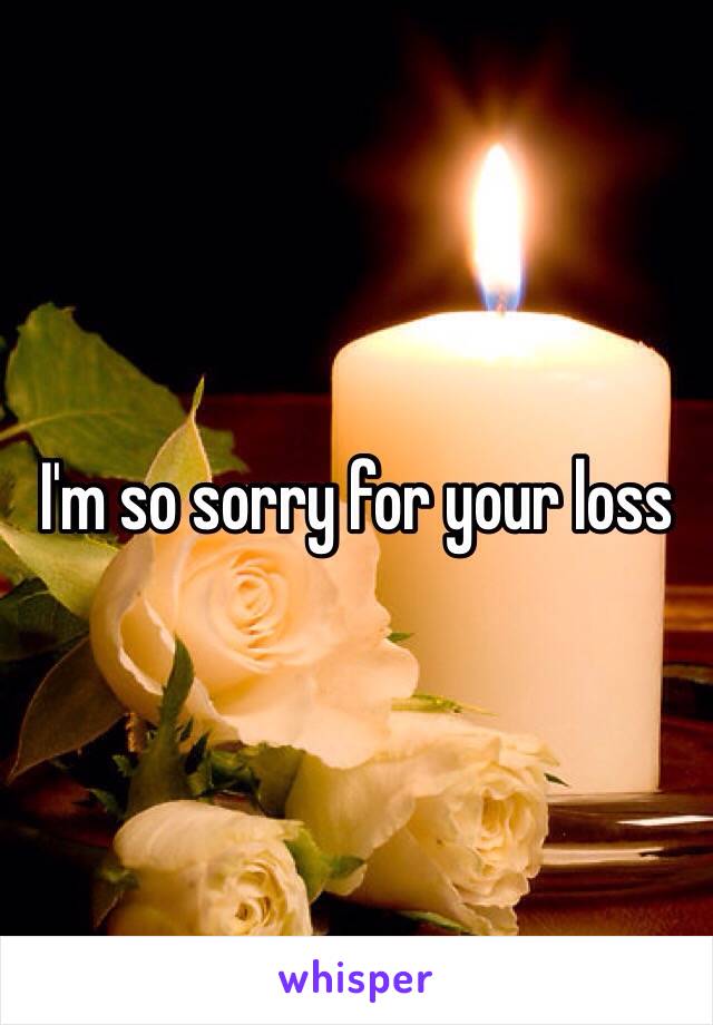 I'm so sorry for your loss 