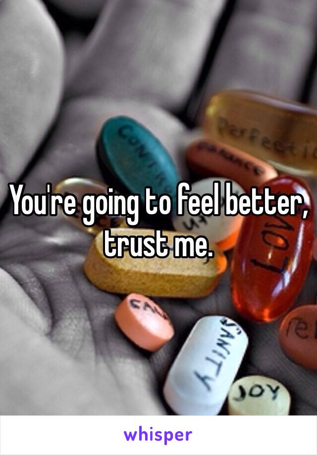 You're going to feel better, trust me. 