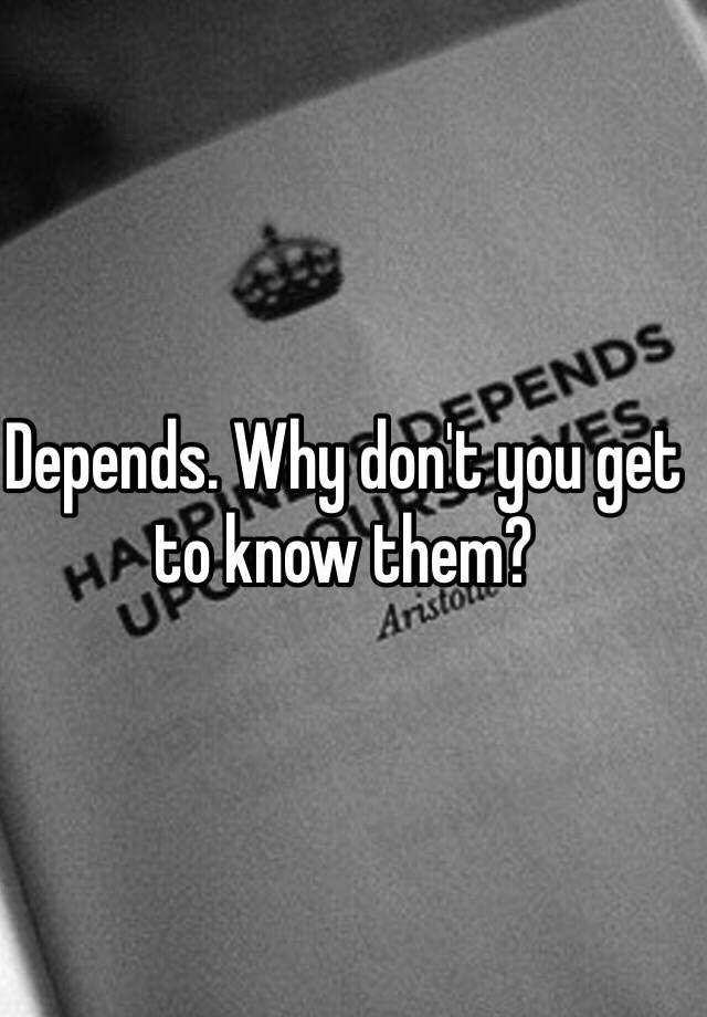 depends-why-don-t-you-get-to-know-them