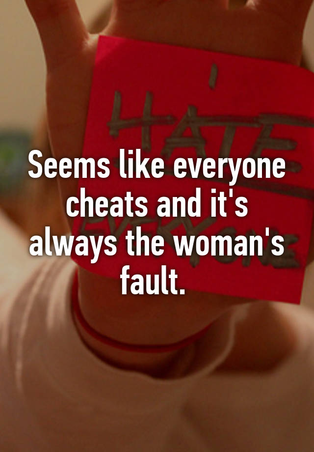 Seems Like Everyone Cheats And Its Always The Womans Fault 