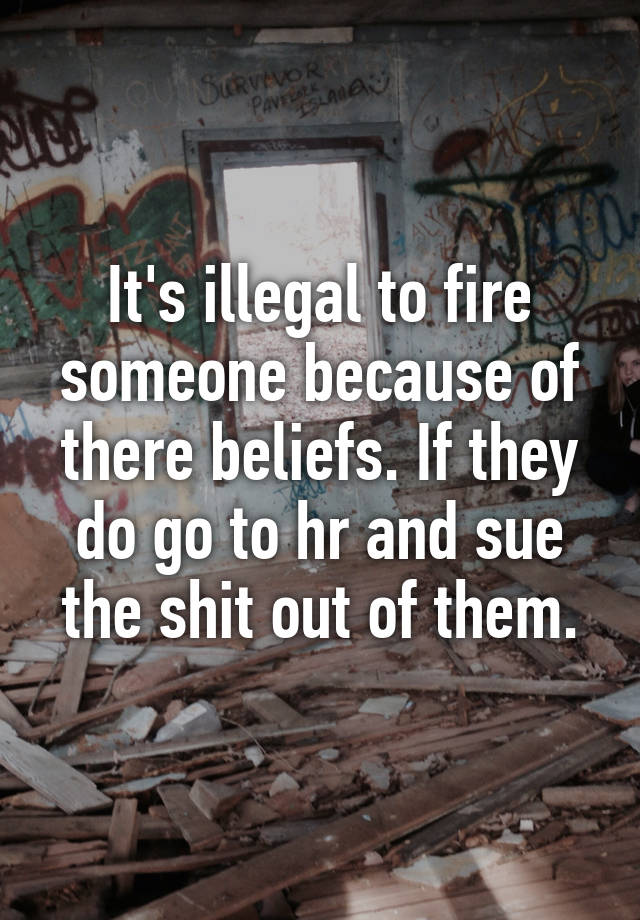 it-s-illegal-to-fire-someone-because-of-there-beliefs-if-they-do-go-to