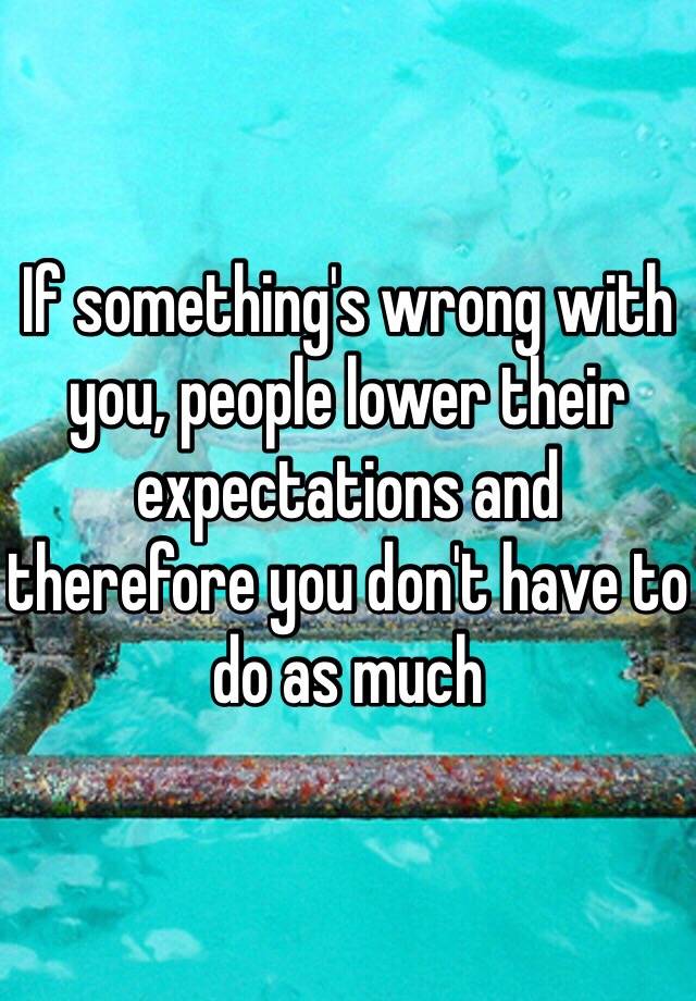 if-something-s-wrong-with-you-people-lower-their-expectations-and