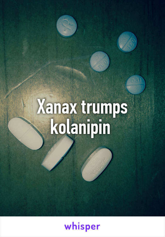 Xanax trumps kolanipin 