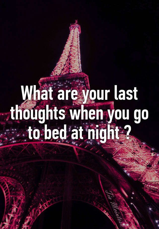 what-are-your-last-thoughts-when-you-go-to-bed-at-night