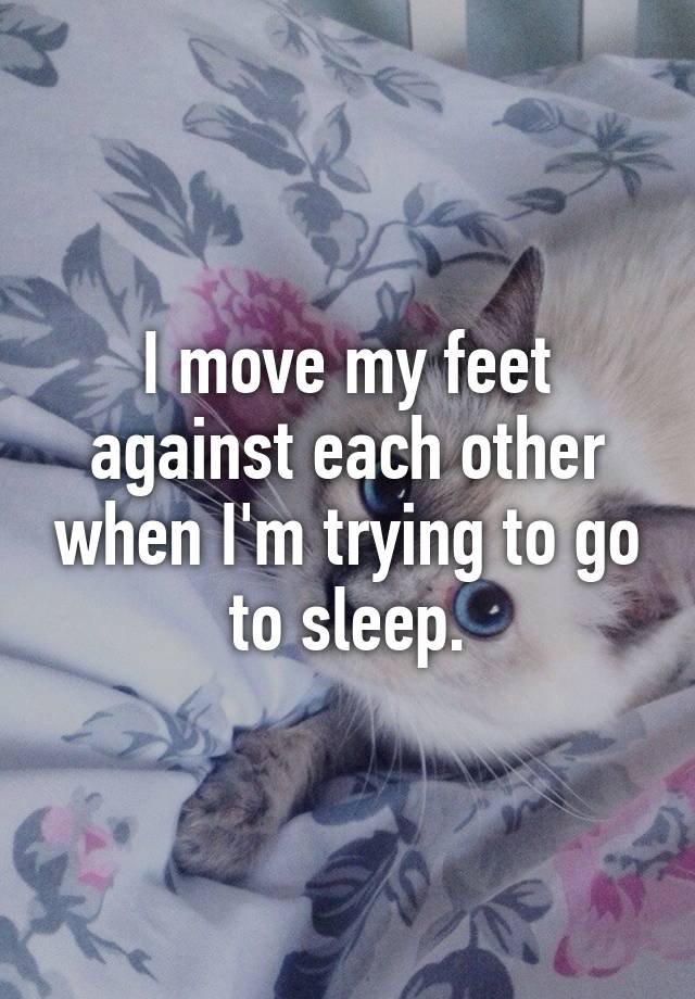 i-move-my-feet-against-each-other-when-i-m-trying-to-go-to-sleep